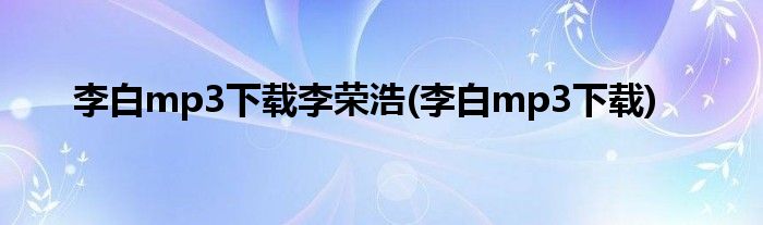 李白mp3下载李荣浩(李白mp3下载)