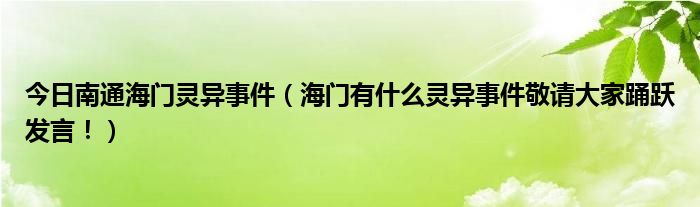 今日南通海门灵异事件（海门有什么灵异事件敬请大家踊跃发言！）