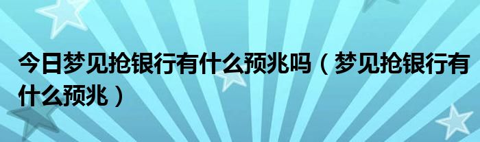 今日梦见抢银行有什么预兆吗（梦见抢银行有什么预兆）
