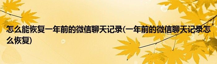 怎么能恢复一年前的微信聊天记录(一年前的微信聊天记录怎么恢复)