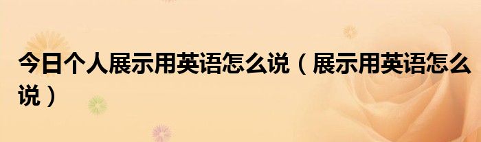 今日个人展示用英语怎么说（展示用英语怎么说）
