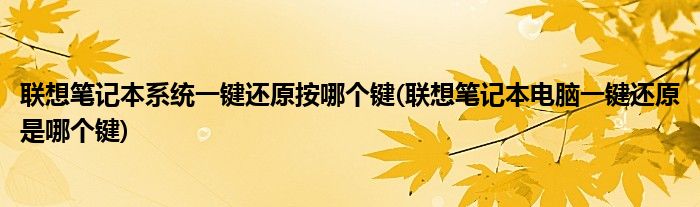 联想笔记本系统一键还原按哪个键(联想笔记本电脑一键还原是哪个键)