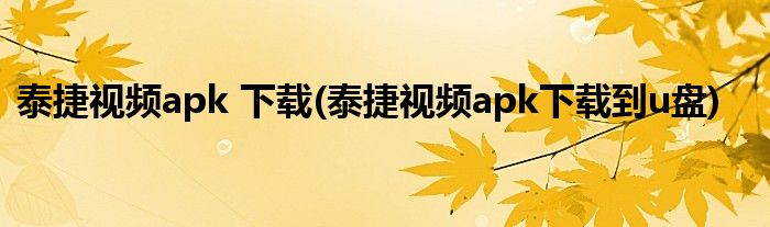泰捷视频apk 下载(泰捷视频apk下载到u盘)