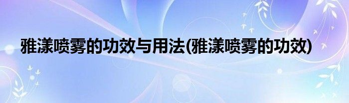 雅漾喷雾的功效与用法(雅漾喷雾的功效)