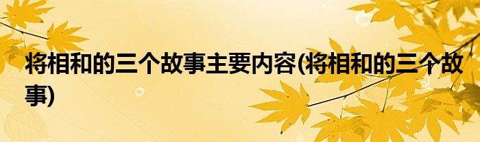 将相和的三个故事主要内容(将相和的三个故事)