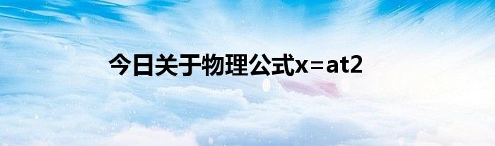 今日关于物理公式x=at2