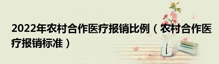2022年农村合作医疗报销比例（农村合作医疗报销标准）