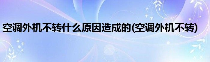 空调外机不转什么原因造成的(空调外机不转)