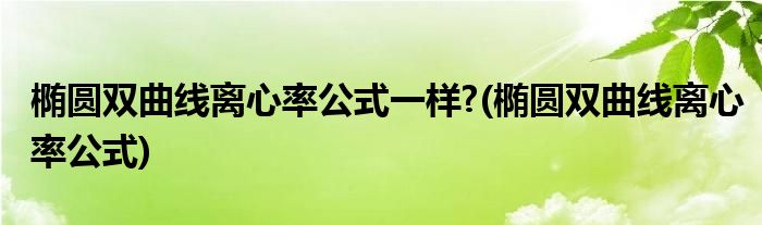 椭圆双曲线离心率公式一样?(椭圆双曲线离心率公式)