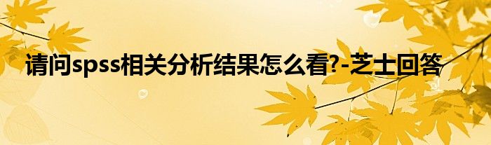 请问spss相关分析结果怎么看?-芝士回答