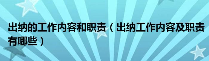 出纳的工作内容和职责（出纳工作内容及职责有哪些）