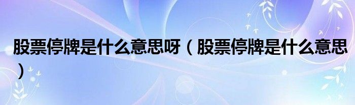 股票停牌是什么意思呀（股票停牌是什么意思）