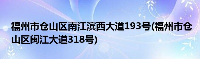 福州市仓山区南江滨西大道193号(福州市仓山区闽江大道318号)