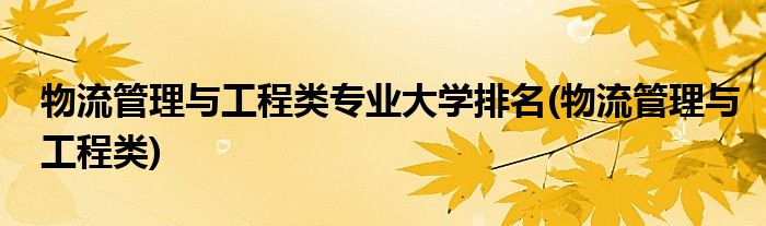 物流管理与工程类专业大学排名(物流管理与工程类)