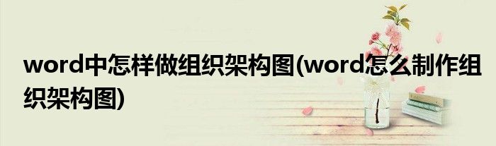 word中怎样做组织架构图(word怎么制作组织架构图)