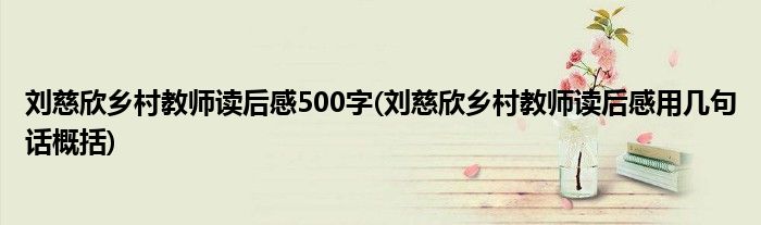 刘慈欣乡村教师读后感500字(刘慈欣乡村教师读后感用几句话概括)