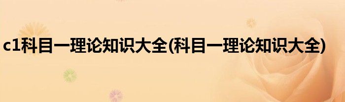 c1科目一理论知识大全(科目一理论知识大全)