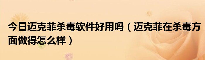 今日迈克菲杀毒软件好用吗（迈克菲在杀毒方面做得怎么样）