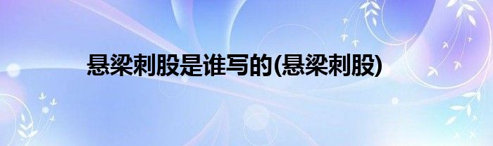 悬梁刺股是谁写的(悬梁刺股)