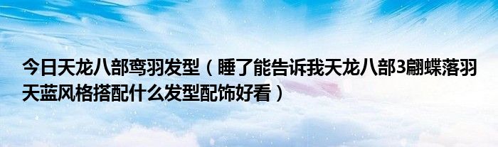 今日天龙八部鸾羽发型（睡了能告诉我天龙八部3翩蝶落羽天蓝风格搭配什么发型配饰好看）