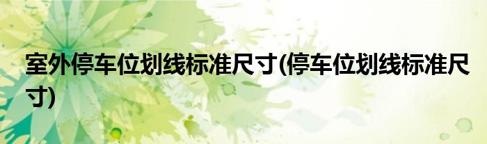 室外停车位划线标准尺寸(停车位划线标准尺寸)