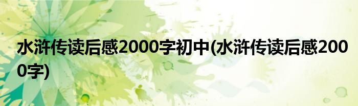 水浒传读后感2000字初中(水浒传读后感2000字)