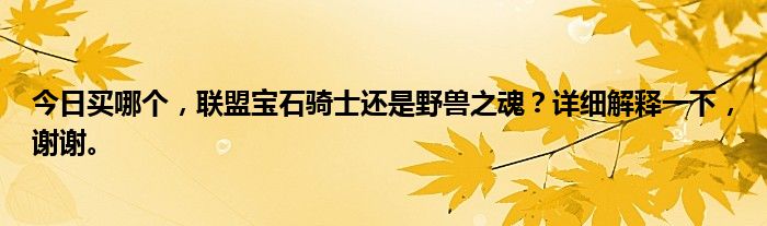 今日买哪个，联盟宝石骑士还是野兽之魂？详细解释一下，谢谢。