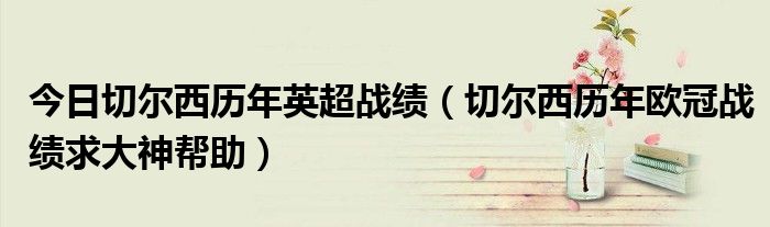 今日切尔西历年英超战绩（切尔西历年欧冠战绩求大神帮助）