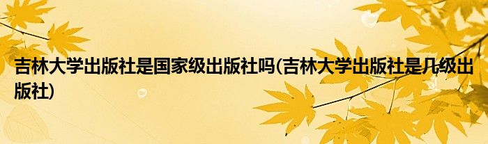 吉林大学出版社是国家级出版社吗(吉林大学出版社是几级出版社)