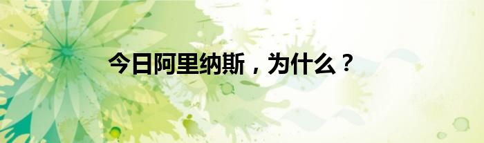 今日阿里纳斯，为什么？