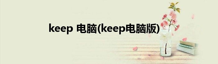 keep 电脑(keep电脑版)