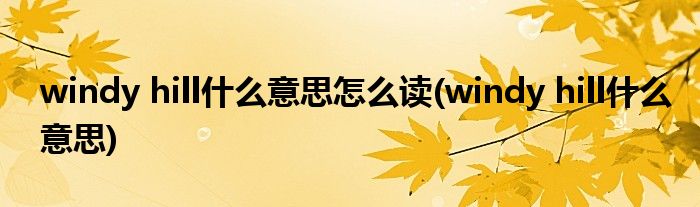 windy hill什么意思怎么读(windy hill什么意思)