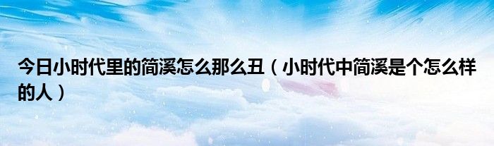 今日小时代里的简溪怎么那么丑（小时代中简溪是个怎么样的人）