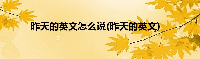 昨天的英文怎么说(昨天的英文)