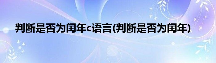 判断是否为闰年c语言(判断是否为闰年)