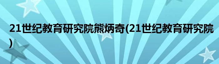 21世纪教育研究院熊炳奇(21世纪教育研究院)