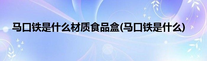 马口铁是什么材质食品盒(马口铁是什么)