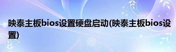 映泰主板bios设置硬盘启动(映泰主板bios设置)