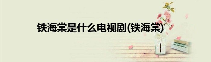 铁海棠是什么电视剧(铁海棠)