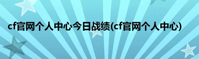 cf官网个人中心今日战绩(cf官网个人中心)