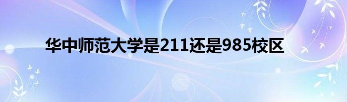 华中师范大学是211还是985校区