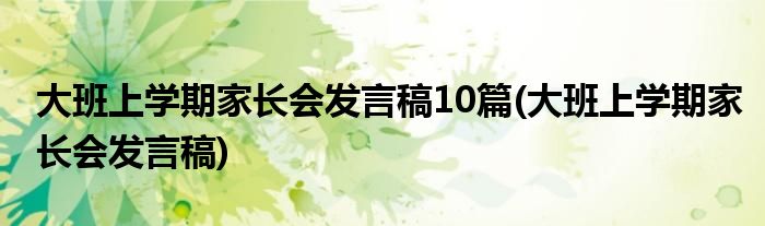 大班上学期家长会发言稿10篇(大班上学期家长会发言稿)