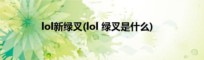 lol新绿叉(lol 绿叉是什么)