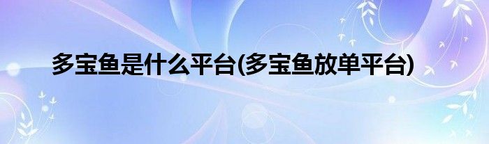 多宝鱼是什么平台(多宝鱼放单平台)