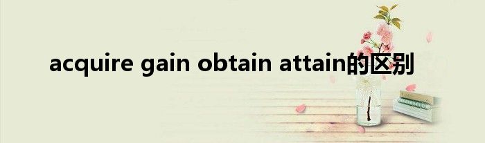 acquire gain obtain attain的区别