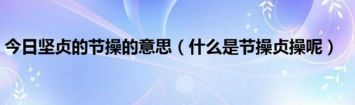 今日坚贞的节操的意思（什么是节操贞操呢）