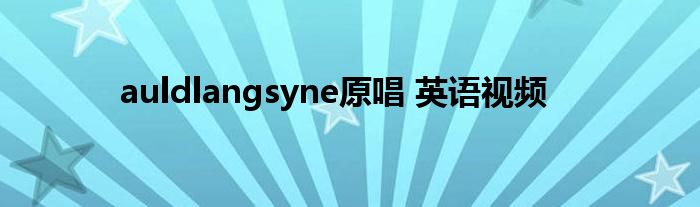 auldlangsyne原唱 英语视频