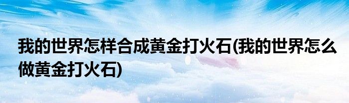 我的世界怎样合成黄金打火石(我的世界怎么做黄金打火石)