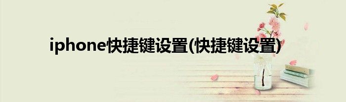 iphone快捷键设置(快捷键设置)