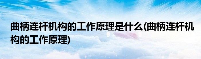 曲柄连杆机构的工作原理是什么(曲柄连杆机构的工作原理)